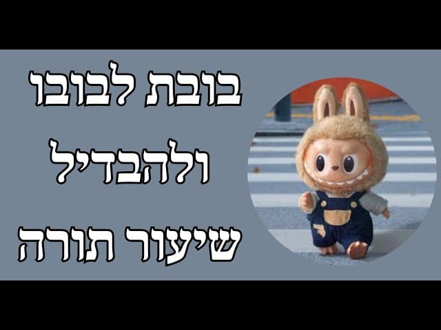 בובת לבובו ולהבדיל שיעור תורה