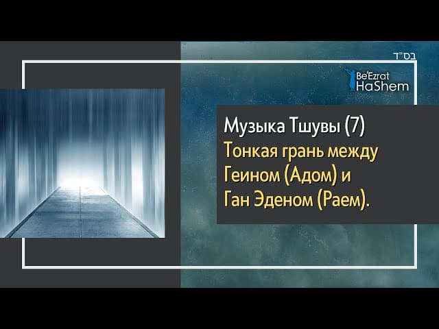 Музыка Тшувы (7) - Тонкая грань между Геином (Aдом) и Ган Эденом (Раем)