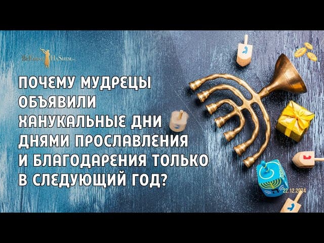 Почему мудрецы объявили ханукальные дни днями прославления и благодарения только в следующий год?
