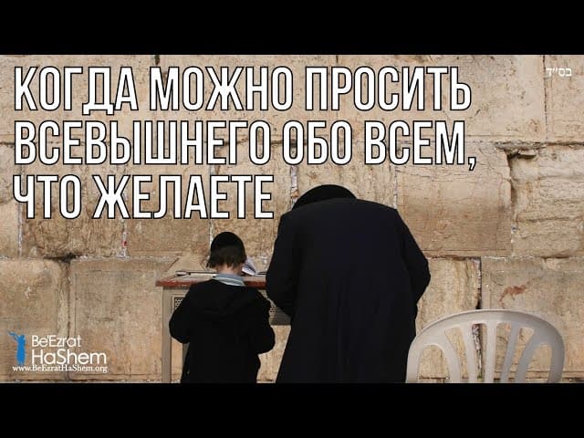 Когда можно просить Всевышнего обо всем, что желаете? | Раввин Ярон Реувен