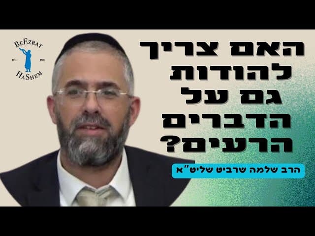 הרב שלמה שרביט- האם צריך להודות גם על הדברים הרעים?