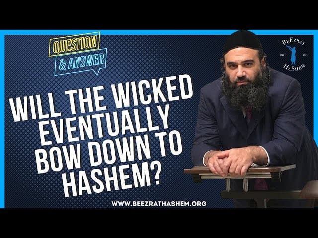   WILL THE WICKED EVENTUALLY BOW DOWN TO HASHEM