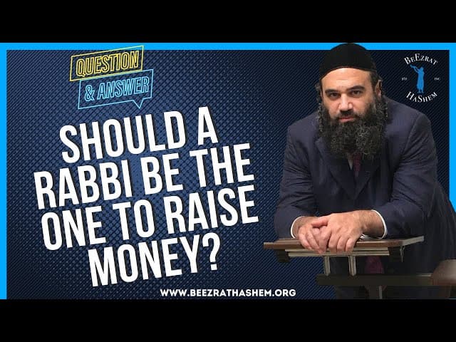   SHOULD A RABBI BE THE ONE TO RAISE MONEY