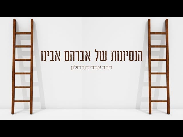 הנסיונות של אברהם אבינו (פרקי אבות ה, ג) הרב אפרים כחלון