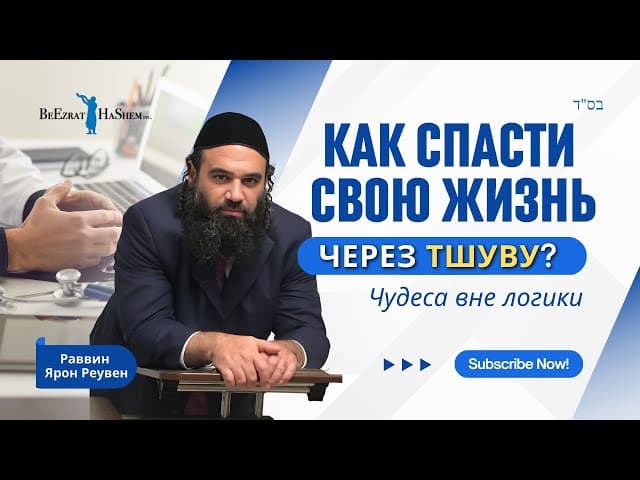 Как спасти свою жизнь через Тшуву? Чудеса вне логики | Раввин Ярон Реувен