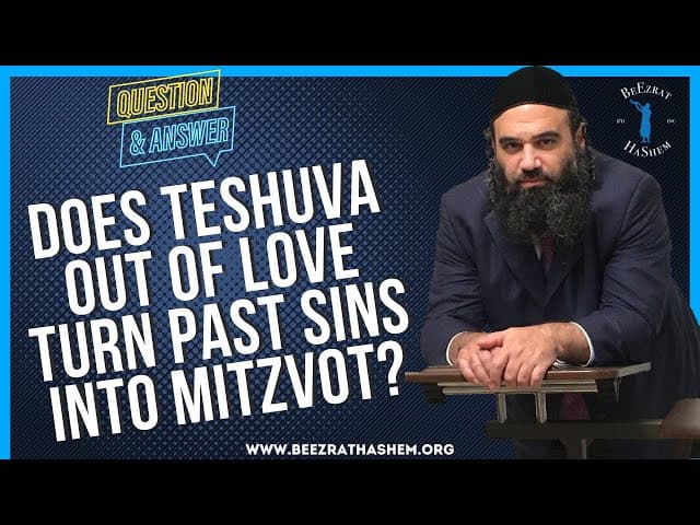   DOES TESHUVA OUT OF LOVE TURN PAST SINS INTO MITZVOT