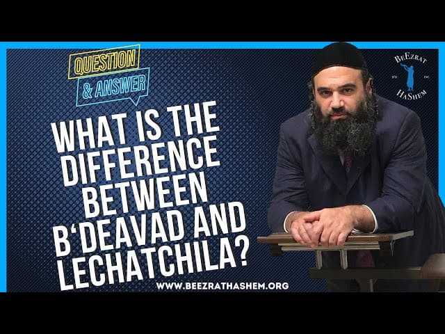 WHAT IS THE DIFFERENCE BETWEEN B'DEAVAD AND LECHATCHILA?