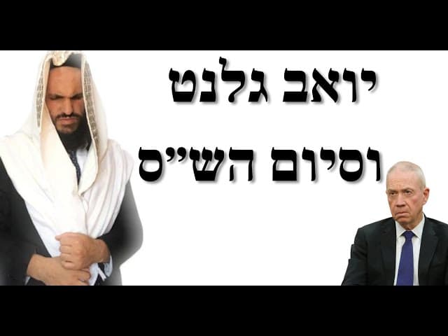 יואב גלנט שר הבטחון לשעבר וסיום הש״ס