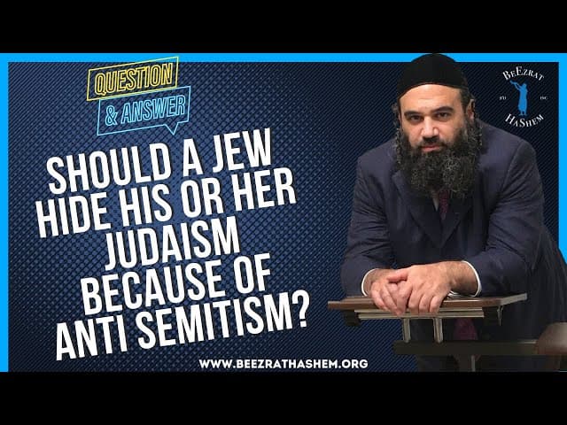   SHOULD A JEW HIDE HIS OR HER JUDAISM BECAUSE OF ANTI SEMITISM