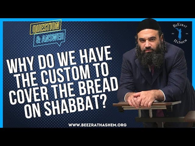   WHY DO WE HAVE THE CUSTOM TO COVER THE BREAD ON SHABBAT