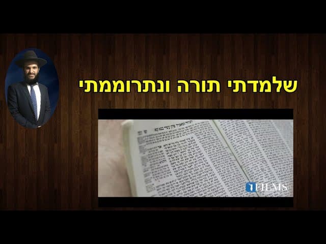 שלמדתי תורה ונתרוממתי