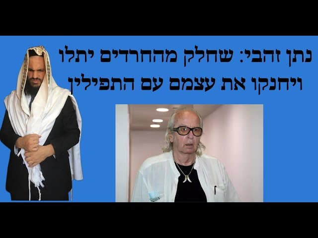 נתן זהבי: שחלק מהחרדים יתלו ויחנקו את עצמם עם התפילין