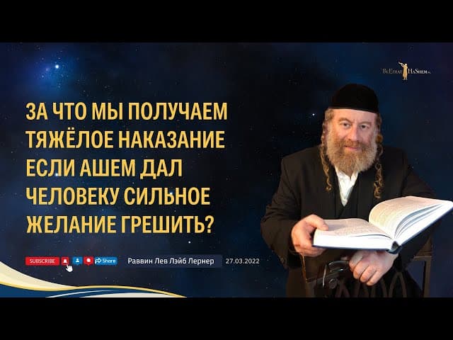 За что мы получаем тяжёлое наказание если аШем дал человеку сильное желание грешить?