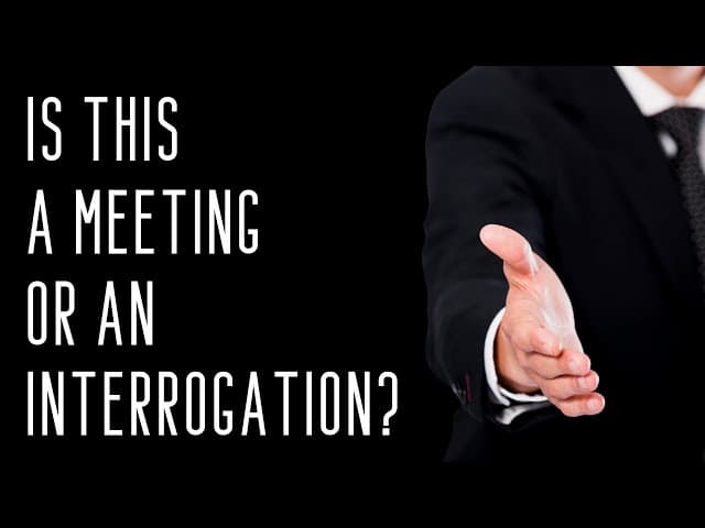 IS THIS A MEETING OR AN INTERROGATION?