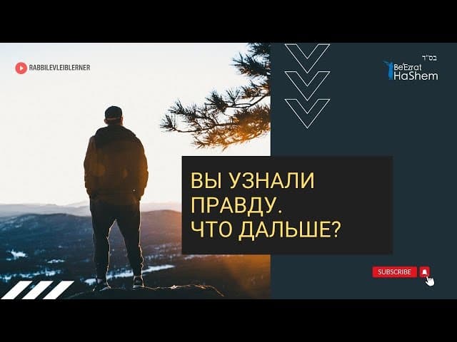 Вы узнали правду. Что дальше?  | Раввин Лев Лэйб Лернер