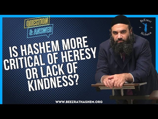   Is Hashem more critical of heresy or lack of kindness