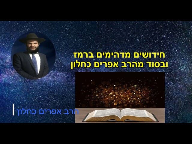 חידושים מדהימים ברמז  ובסוד מהרב אפרים כחלון