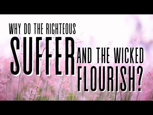 WHY DO THE RIGHTEOUS SUFFER AND THE WICKED FLOURISH?