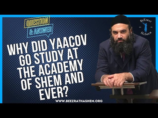   WHY DID YAACOV GO STUDY AT THE ACADEMY OF SHEM AND EVER