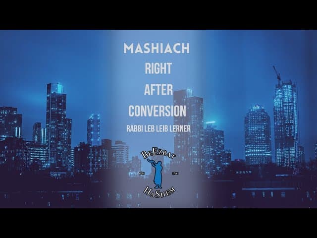 If Mashiach Arrives Right After Conversion
