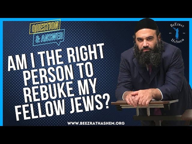  AM I THE RIGHT PERSON TO REBUKE MY FELLOW JEWS