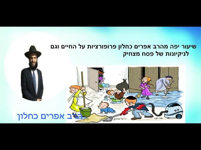 שיעור יפה מהרב אפרים כחלון פרופורציות על החיים וגם  לניקיונות של פסח מצחיק