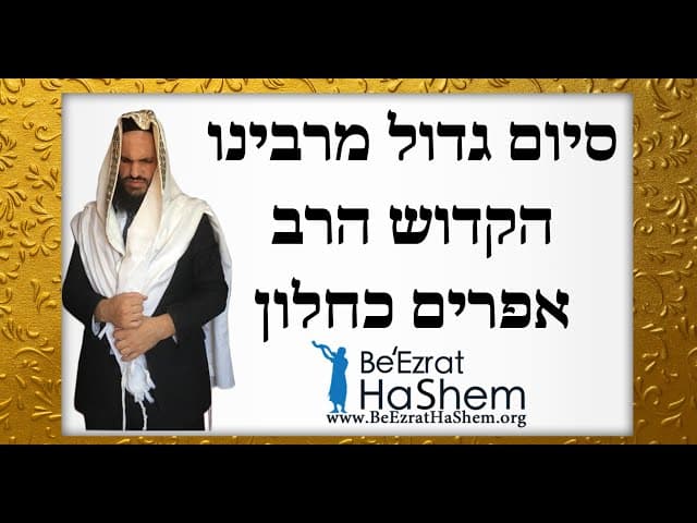 סיום גדול מרבינו הקדוש הרב אפרים כחלון