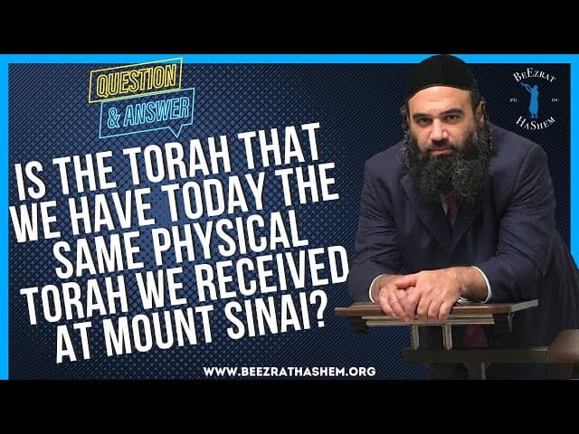 IS THE TORAH THAT WE HAVE TODAY THE SAME PHYSICAL TORAH WE RECEIVED AT MOUNT SINAI?