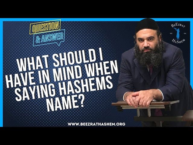   WHAT SHOULD I HAVE IN MIND WHEN SAYING HASHEMS NAME