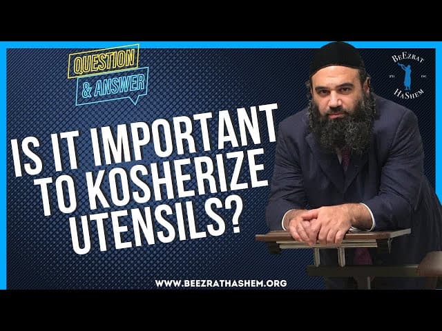IS IT IMPORTANT TO KOSHERIZE UTENSILS?