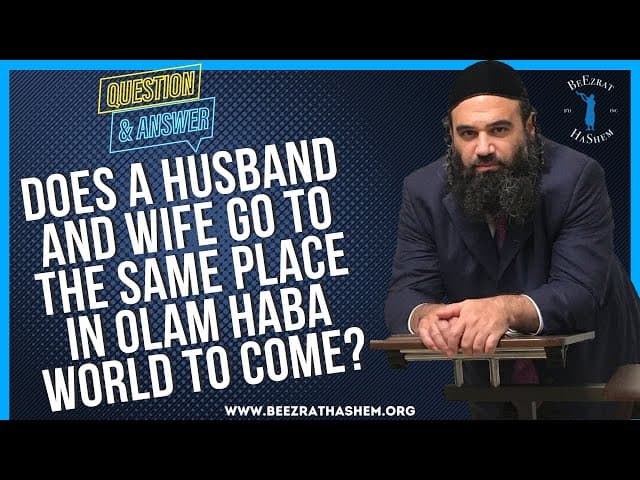   DOES A HUSBAND AND WIFE GO TO THE SAME PLACE IN OLAM HABA WORLD TO COME