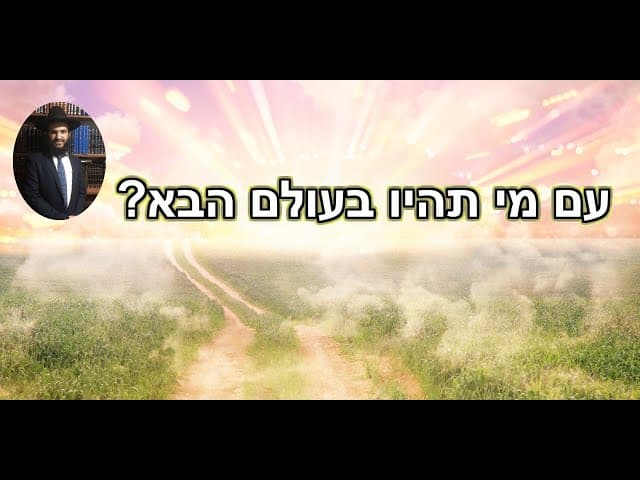 ?עם מי תהיו בעולם הבא