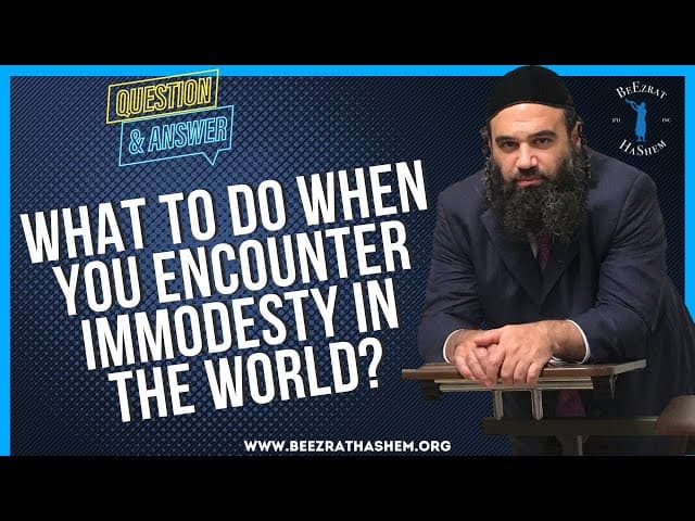   WHAT TO DO WHEN YOU ENCOUNTER IMMODESTY IN THE WORLD