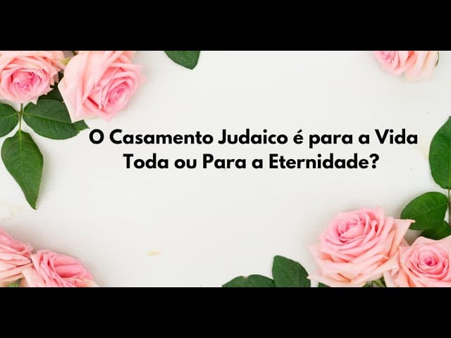 O Casamento Judaico é para a Vida Toda ou Para a Eternidade?
