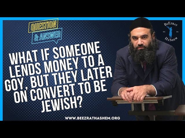   WHAT IF SOMEONE LENDS MONEY TO A GOY, BUT THEY LATER ON CONVERT TO BE JEWISH
