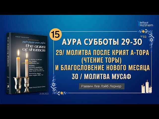 𝟭𝟱. Аура Субботы | 29/ Молитва после Крият а-Тора и Благословение нового месяца | 30/  Молитва Мусаф