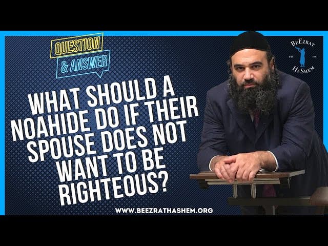 WHAT SHOULD A NOAHIDE DO IF THEIR SPOUSE DOES NOT  WANT TO BE RIGHTEOUS?