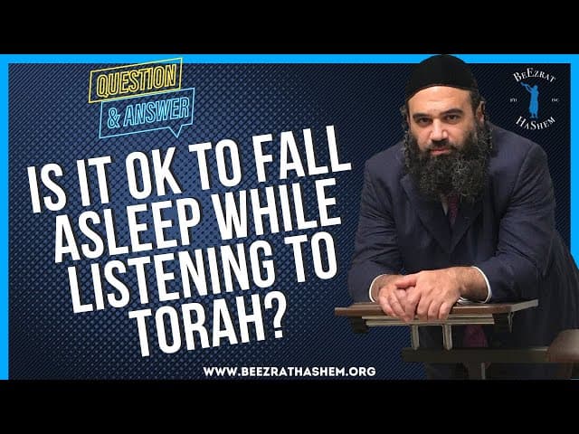   IS IT OK TO FALL ASLEEP WHILE LISTENING TO TORAH