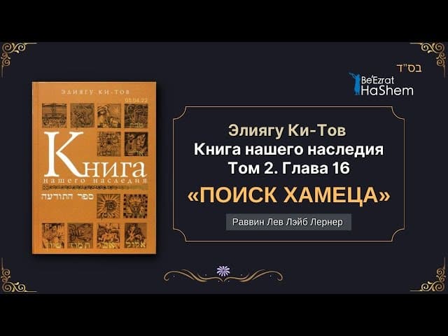 «Поиск хамеца» | Элиягу Ки Тов | Книга нашего наследия Том 2, Глава 16 | Раввин Лев Лэйб Лернер