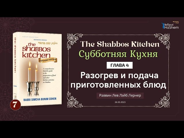 𝟳. Субботняя кухня | Разогрев и подача приготовленных блюд | Глава 4 | Рабби Лев Лернер