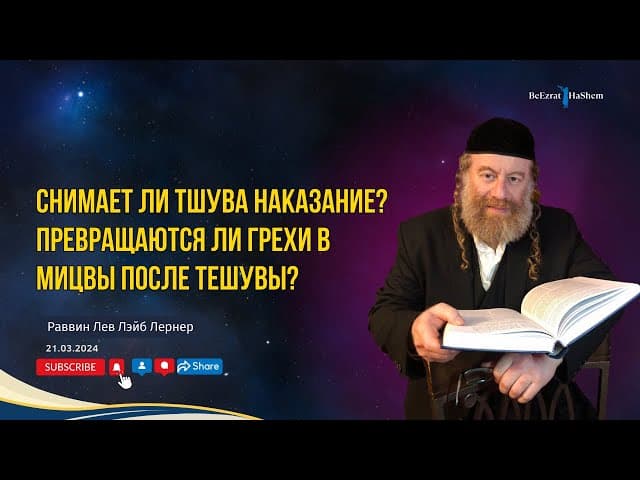 Снимает ли Тшува наказание? Превращаются ли грехи в Мицвы после Тешувы?