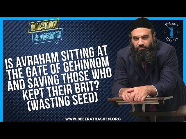 IS AVRAHAM SITTING AT THE GATE OF GEHINNOM AND SAVING  THOSE WHO KEPT THEIR BRIT? (WASTING SEED)