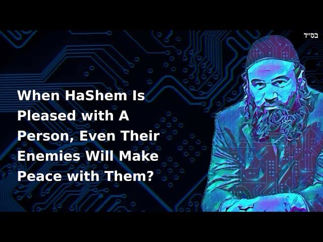 When HaShem Is Pleased with A Person, Even Their Enemies Will Make Peace with Them?