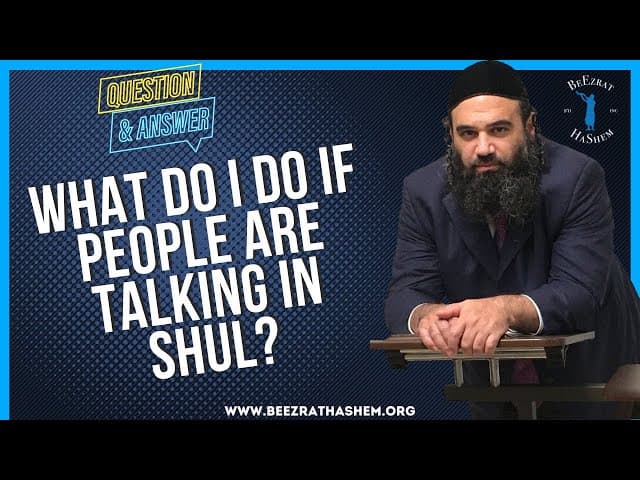   WHAT DO I DO IF PEOPLE ARE TALKING IN SHUL