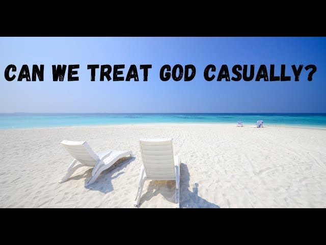 CAN WE TREAT GOD CASUALLY?