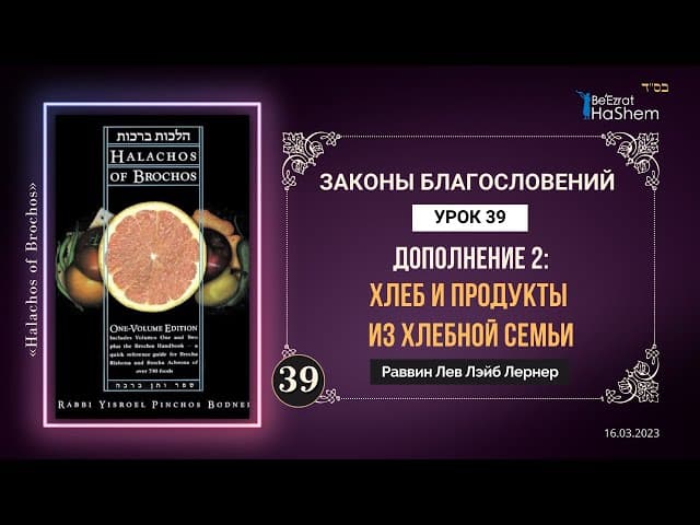 𝟑𝟗. Дополнение 2: Хлеб и продукты из хлебной семьи | Законы Благословений | Рабби Лев Лэйб Лернер