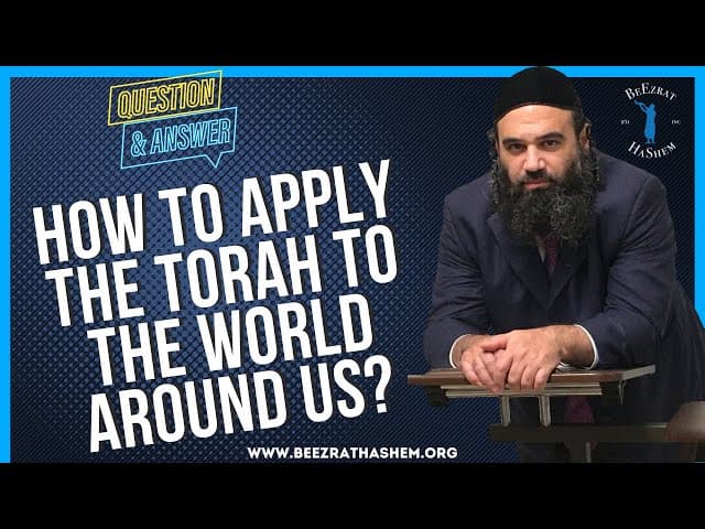   HOW TO APPLY THE TORAH TO THE WORLD AROUND US