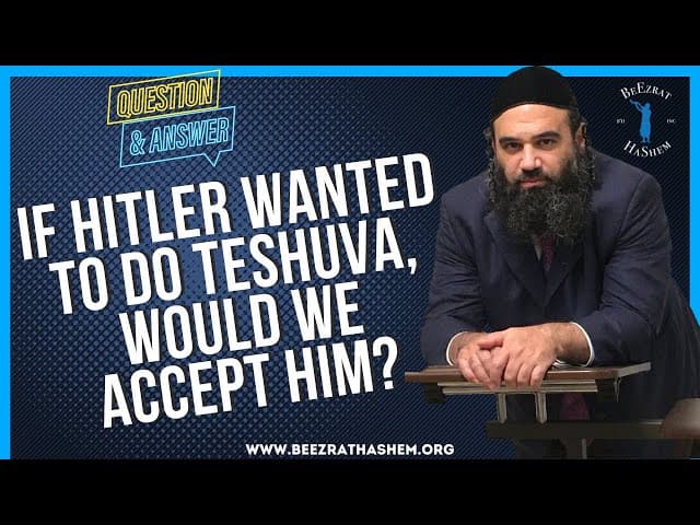   IF HILTER WANTED TO DO TESHUVA CONVERT WOULD WE ACCEPT HIM
