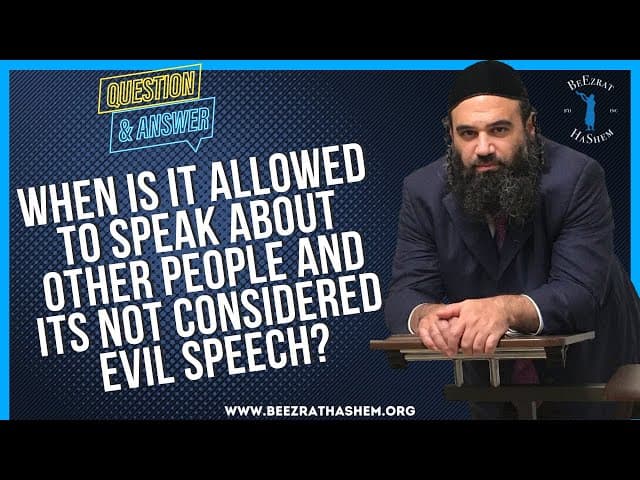   WHEN IS IT ALLOWED TO SPEAK ABOUT OTHER PEOPLE AND ITS  NOT CONSIDERED EVIL SPEECH