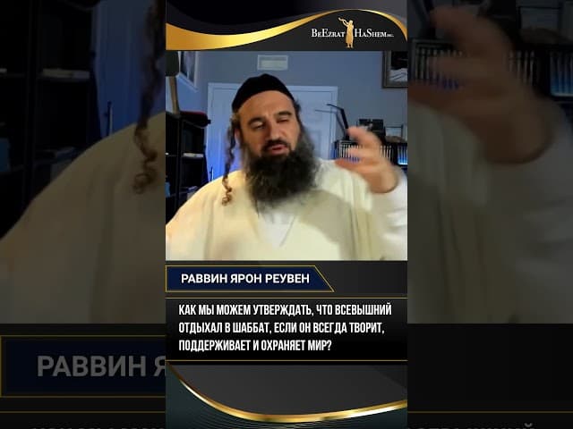 Как мы можем утверждать, что Всевышний отдыхал в Шаббат, если Он всегда творит и охраняет мир?